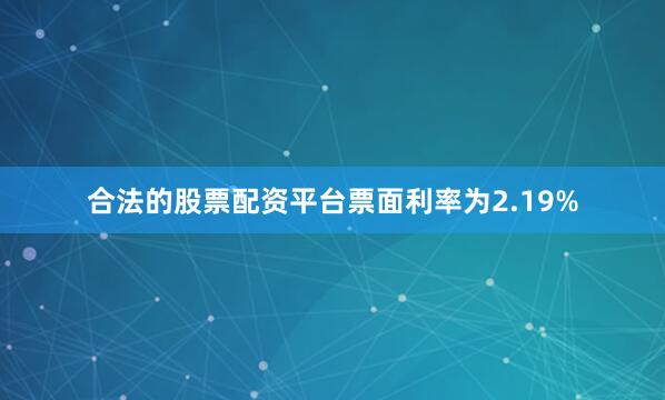 合法的股票配资平台票面利率为2.19%