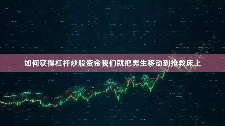 如何获得杠杆炒股资金我们就把男生移动到抢救床上
