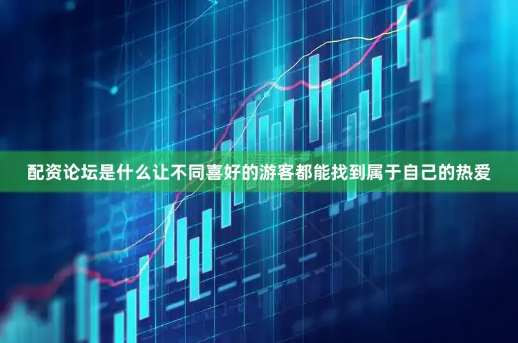 配资论坛是什么让不同喜好的游客都能找到属于自己的热爱