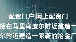 配资门户|网上配资门户其中包括在马里乌波尔附近建造一家新的冶金厂