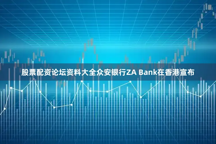 股票配资论坛资料大全众安银行ZA Bank在香港宣布
