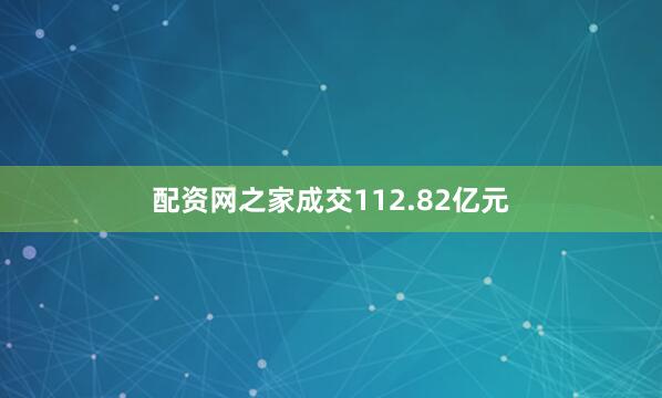 配资网之家成交112.82亿元