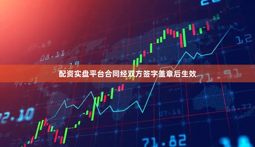 配资实盘平台合同经双方签字盖章后生效