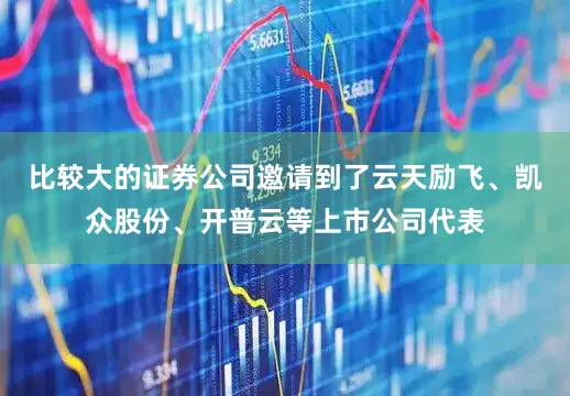 比较大的证券公司邀请到了云天励飞、凯众股份、开普云等上市公司代表