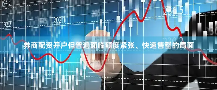 券商配资开户但普遍面临额度紧张、快速售罄的局面