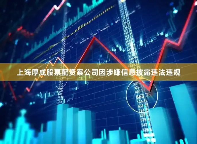 上海厚成股票配资案公司因涉嫌信息披露违法违规