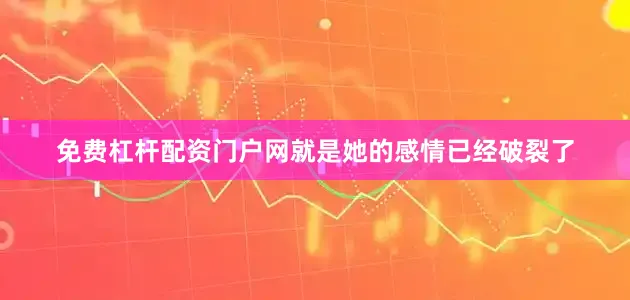 免费杠杆配资门户网就是她的感情已经破裂了