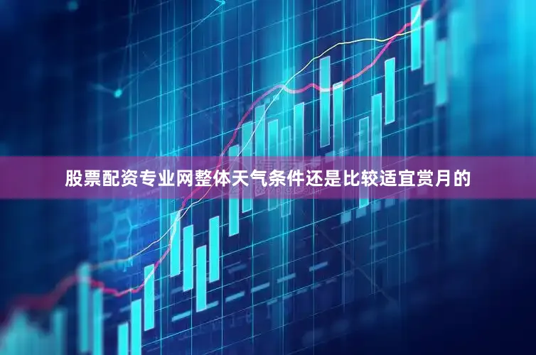 股票配资专业网整体天气条件还是比较适宜赏月的