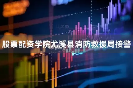 股票配资学院尤溪县消防救援局接警