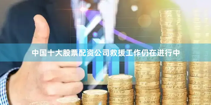 中国十大股票配资公司救援工作仍在进行中